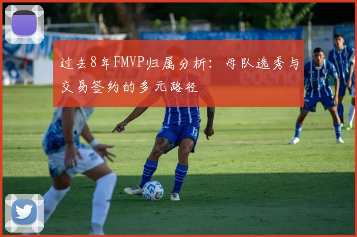 过去8年FMVP归属分析：母队选秀与交易签约的多元路径