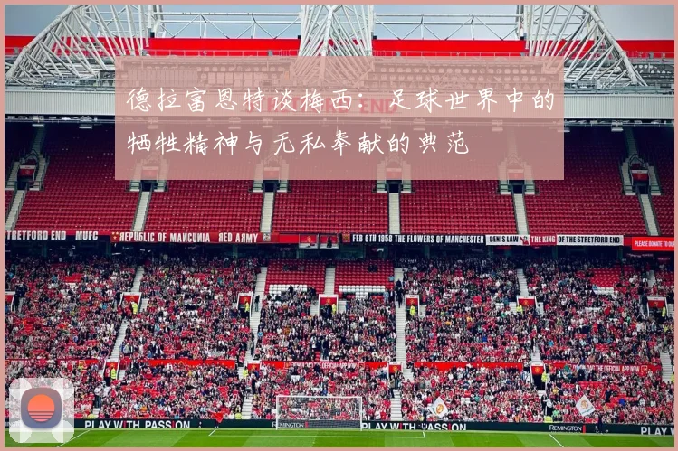 德拉富恩特谈梅西：足球世界中的牺牲精神与无私奉献的典范