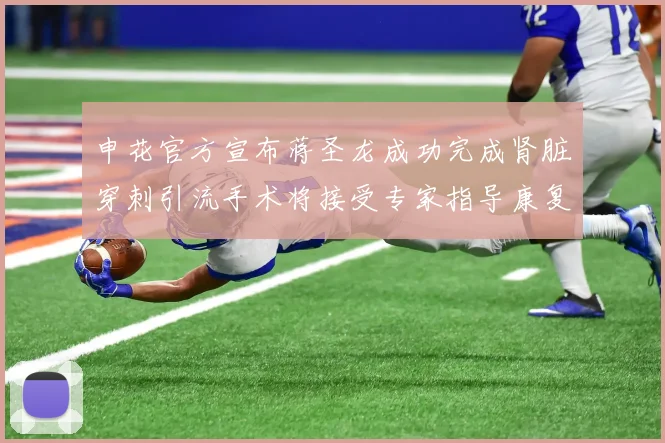 申花官方宣布蒋圣龙成功完成肾脏穿刺引流手术将接受专家指导康复治疗