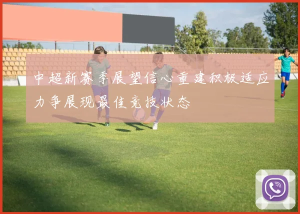 中超新赛季展望信心重建积极适应力争展现最佳竞技状态