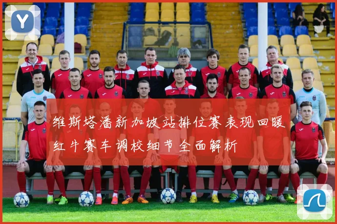 维斯塔潘新加坡站排位赛表现回暖红牛赛车调校细节全面解析