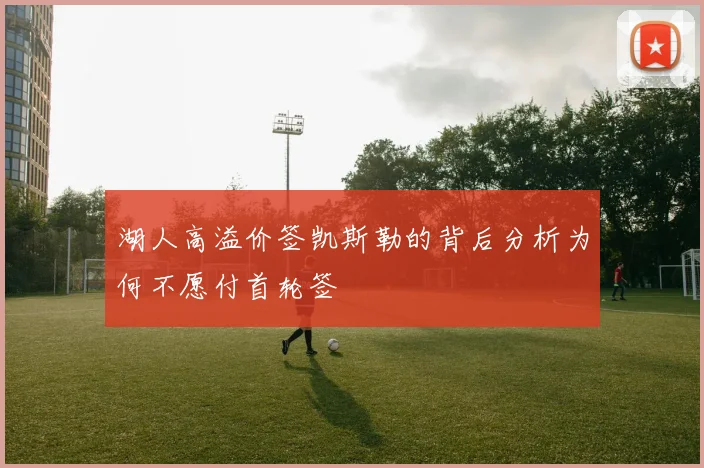 湖人高溢价签凯斯勒的背后分析为何不愿付首轮签