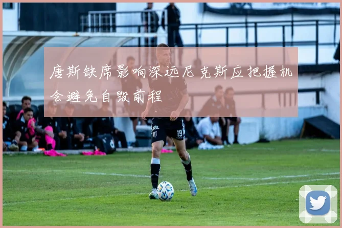 唐斯缺席影响深远尼克斯应把握机会避免自毁前程