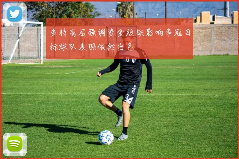多特高层强调资金短缺影响争冠目标球队表现依然出色