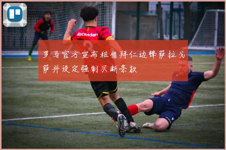 罗马官方宣布租借拜仁边锋萨拉戈萨并设定强制买断条款