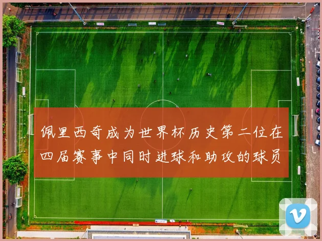 佩里西奇成为世界杯历史第二位在四届赛事中同时进球和助攻的球员仅次于梅西