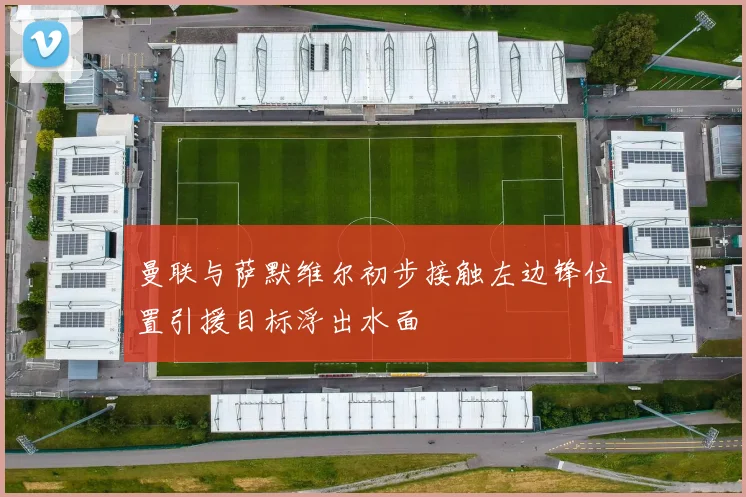 曼联与萨默维尔初步接触左边锋位置引援目标浮出水面