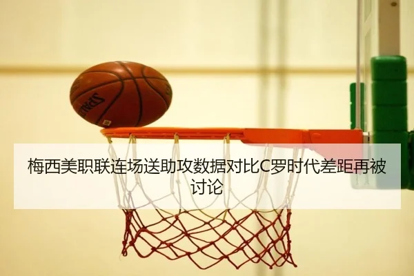 梅西美职联连场送助攻数据对比C罗时代差距再被讨论
